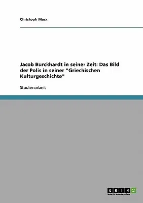 Jacob Burckhardt in seiner Zeit: Das Bild der Polis in seiner Griechischen Kulturgeschichte