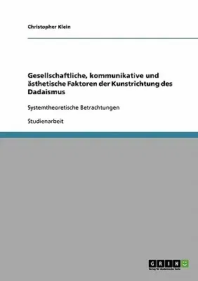 Gesellschaftliche, kommunikative und ästhetische Faktoren der Kunstrichtung des Dadaismus: Systemtheoretische Betrachtungen