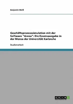 Geschäftsprozesssimulation mit der Software Arena: Die Essensausgabe in der Mensa der Universität Karlsruhe