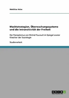 Machtstrategien, Überwachungssysteme und die Intransitivität der Freiheit: Der Panoptismus von Michel Foucault im Spiegel zweier Klassiker der Soziolo