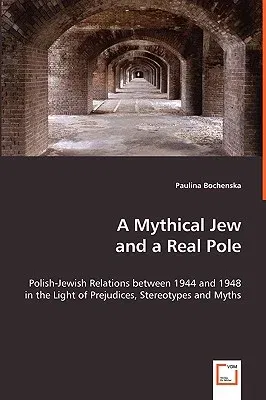 A Mythical Jew and a Real Pole - Polish-Jewish Relations between 1944 and 1948 in the Light of Prejudices, Stereotypes and Myths