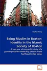 Being Muslim in Boston: Identity in the Islamic Society of Boston - A two-year ethnographic study of a growing Muslim community of faith in th