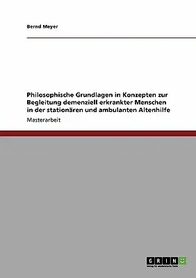 Philosophische Grundlagen in Konzepten zur Begleitung demenziell erkrankter Menschen in der stationären und ambulanten Altenhilfe