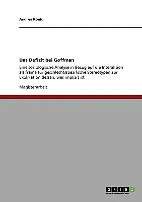 Das Defizit bei Goffman: Eine soziologische Analyse in Bezug auf die Interaktion als frame für geschlechtsspezifische Stereotypen zur Explikati