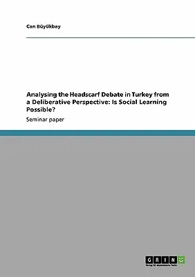 Analysing the Headscarf Debate in Turkey from a Deliberative Perspective: Is Social Learning Possible?