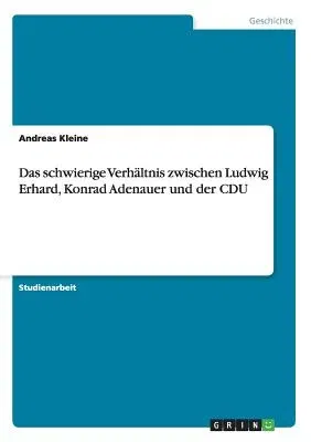 Das schwierige Verhältnis zwischen Ludwig Erhard, Konrad Adenauer und der CDU