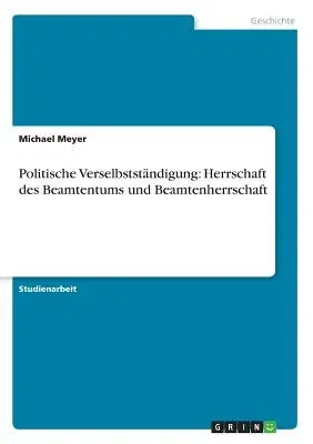 Politische Verselbstständigung: Herrschaft des Beamtentums und Beamtenherrschaft