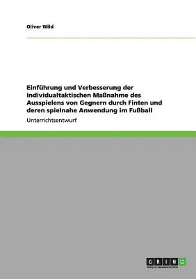 Einführung und Verbesserung der individualtaktischen Maßnahme des Ausspielens von Gegnern durch Finten und deren spielnahe Anwendung im Fußball