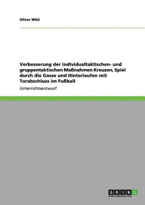 Verbesserung der individualtaktischen- und gruppentaktischen Maßnahmen Kreuzen, Spiel durch die Gasse und Hinterlaufen mit Torabschluss im Fußball