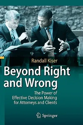 Beyond Right and Wrong: The Power of Effective Decision Making for Attorneys and Clients (2010)