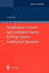 Autonomous Systems and Intelligent Agents in Power System Control and Operation (Softcover Reprint of the Original 1st 2003)