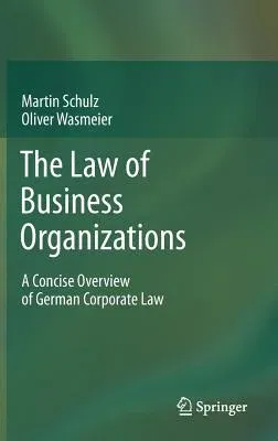 The Law of Business Organizations: A Concise Overview of German Corporate Law (2012)