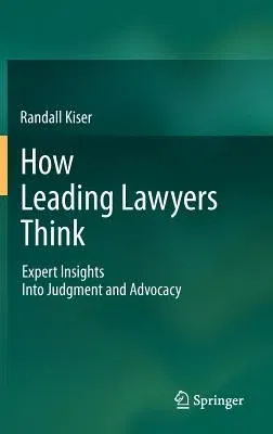 How Leading Lawyers Think: Expert Insights Into Judgment and Advocacy