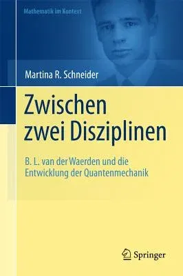 Zwischen Zwei Disziplinen: B. L. Van Der Waerden Und Die Entwicklung Der Quantenmechanik (2011)