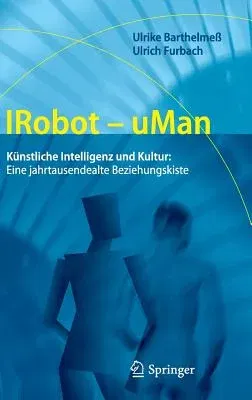 Irobot - Uman: Künstliche Intelligenz Und Kultur: Eine Jahrtausendealte Beziehungskiste (2012)