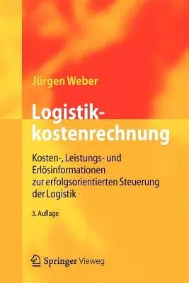 Logistikkostenrechnung: Kosten-, Leistungs- Und Erlösinformationen Zur Erfolgsorientierten Steuerung Der Logistik (3. Aufl. 2012)