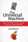 The Universal Machine: From the Dawn of Computing to Digital Consciousness (2012)