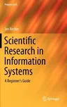 Scientific Research in Information Systems: A Beginner's Guide (2013)