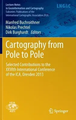 Cartography from Pole to Pole: Selected Contributions to the Xxvith International Conference of the Ica, Dresden 2013 (2014)