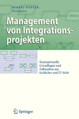 Management Von Integrationsprojekten: Konzeptionelle Grundlagen Und Fallstudien Aus Fachlicher Und It-Sicht (2009)