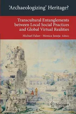 'Archaeologizing' Heritage?: Transcultural Entanglements Between Local Social Practices and Global Virtual Realities (2013)