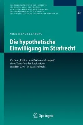 Die Hypothetische Einwilligung Im Strafrecht: Zu Den Risiken Und Nebenwirkungen Eines Transfers Der Rechtsfigur Aus Dem Zivil- In Das Strafrecht (2013