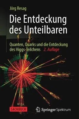 Die Entdeckung Des Unteilbaren: Quanten, Quarks Und Die Entdeckung Des Higgs-Teilchens (2. Aufl. 2014)