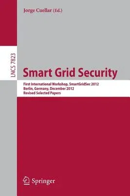 Smart Grid Security: First International Workshop, Smartgridsec 2012, Berlin, Germany, December 3, 2012, Revised Selected Papers (2013)