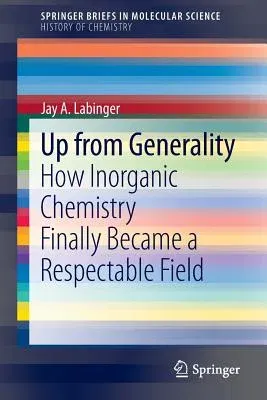 Up from Generality: How Inorganic Chemistry Finally Became a Respectable Field (2013)