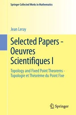 Selected Papers - Oeuvres Scientifiques I: Topology and Fixed Point Theorems Topologie Et Théorème Du Point Fixe Topologie Et Théorème Du Point Fixe