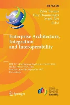 Enterprise Architecture, Integration and Interoperability: Ifip Tc 5 International Conference, Eai2n 2010, Held as Part of Wcc 2010, Brisbane, Austral