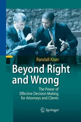 Beyond Right and Wrong: The Power of Effective Decision Making for Attorneys and Clients (2010)