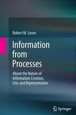 Information from Processes: About the Nature of Information Creation, Use, and Representation (2012)