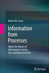 Information from Processes: About the Nature of Information Creation, Use, and Representation (2012)