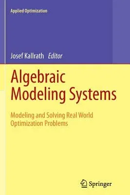 Algebraic Modeling Systems: Modeling and Solving Real World Optimization Problems (2012)