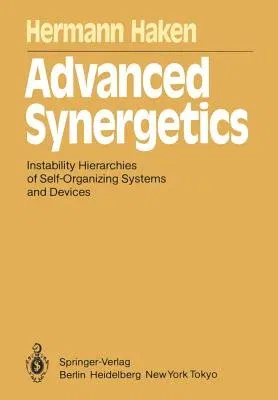 Advanced Synergetics: Instability Hierarchies of Self-Organizing Systems and Devices (Softcover Reprint of the Original 1st 1983)