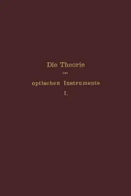 Die Theorie Der Optischen Instrumente: I. Band. Die Bilderzeugung in Optischen Instrumenten (Softcover Reprint of the Original 1st 1904)