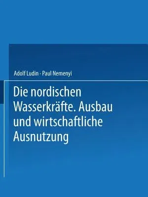 Die Nordischen Wasserkräfte: Ausbau Und Wirtschaftliche Ausnutzung (1930)