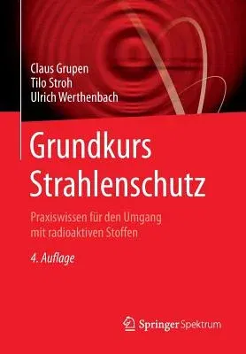 Grundkurs Strahlenschutz: Praxiswissen Für Den Umgang Mit Radioaktiven Stoffen (4. Aufl. 2008)