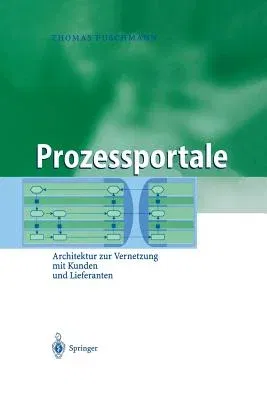 Prozessportale: Architektur Zur Vernetzung Mit Kunden Und Lieferanten (Softcover Reprint of the Original 1st 2004)