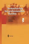 Verkaufserfolg Bei Professionellen Kunden: Wie Sie Einkäufer Von Technisch Anspruchsvollen Produkten Überzeugen (Softcover Reprint of the Original 1st