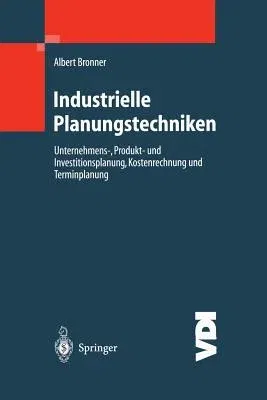 Industrielle Planungstechniken: Unternehmens-, Produkt- Und Investitionsplanung, Kostenrechnung Und Terminplanung (Softcover Reprint of the Original 1