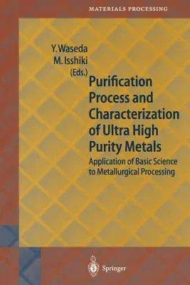 Purification Process and Characterization of Ultra High Purity Metals: Application of Basic Science to Metallurgical Processing (Softcover Reprint of