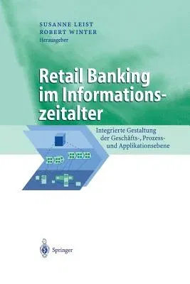 Retail Banking Im Informationszeitalter: Integrierte Gestaltung Der Geschäfts-, Prozess- Und Applikationsebene (Softcover Reprint of the Original 1st