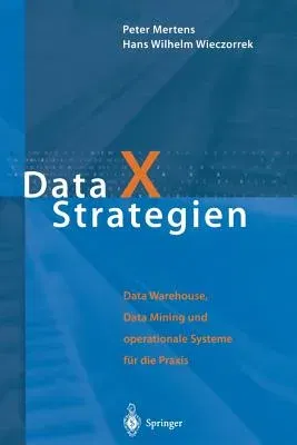 Data X Strategien: Data Warehouse, Data Mining Und Operationale Systeme Für Die Praxis (Softcover Reprint of the Original 1st 2000)