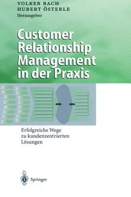 Customer Relationship Management in Der Praxis: Erfolgreiche Wege Zu Kundenzentrierten Lösungen (Softcover Reprint of the Original 1st 2000)