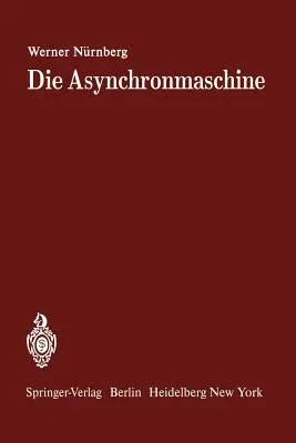 Die Asynchronmaschine: Ihre Theorie Und Berechnung Unter Besonderer Berücksichtigung Der Keilstab- Und Doppelkäfigläufer (2. Aufl. 1952)