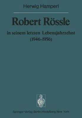 Robert Rössle in Seinem Letzten Lebensjahrzehnt (1946-56): Dargestellt an Hand Von Auszügen Aus Seinen Briefen an H. Und R. Hamperl (Softcover Reprint