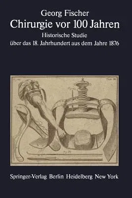 Chirurgie VOR 100 Jahren: Historische Studie Über Das 18. Jahrhundert Aus Dem Jahre 1876 (Softcover Reprint of the Original 1st 1978)