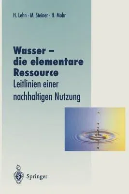 Wasser -- Die Elementare Ressource: Leitlinien Einer Nachhaltigen Nutzung (Softcover Reprint of the Original 1st 1996)